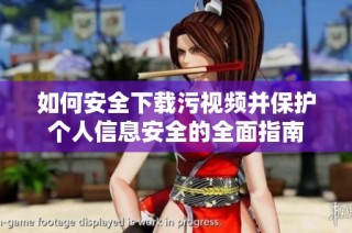 如何安全下载污视频并保护个人信息安全的全面指南