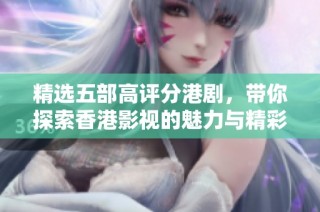 精选五部高评分港剧，带你探索香港影视的魅力与精彩