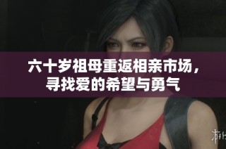 六十岁祖母重返相亲市场，寻找爱的希望与勇气
