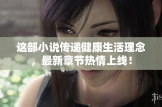 这部小说传递健康生活理念，最新章节热情上线！