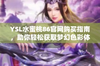 YSL水蜜桃86官网购买指南，助你轻松获取梦幻色彩体验