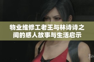 物业维修工老王与林诗诗之间的感人故事与生活启示