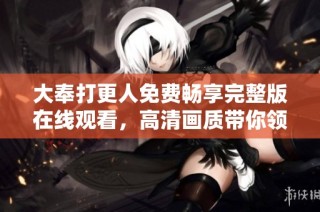 大奉打更人免费畅享完整版在线观看，高清画质带你领略精彩剧情