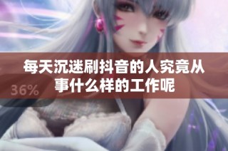 每天沉迷刷抖音的人究竟从事什么样的工作呢
