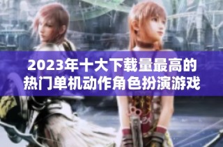2023年十大下载量最高的热门单机动作角色扮演游戏盘点