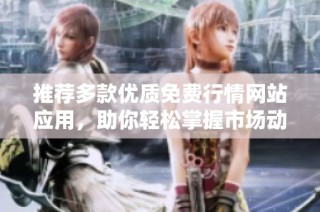 推荐多款优质免费行情网站应用，助你轻松掌握市场动态