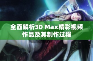 全面解析3D Max精彩视频作品及其制作过程