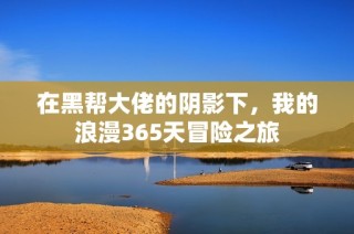 在黑帮大佬的阴影下，我的浪漫365天冒险之旅