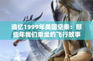 追忆1999年美国空乘：那些年我们乘坐的飞行故事
