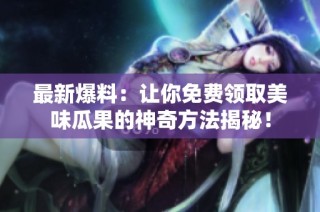 最新爆料：让你免费领取美味瓜果的神奇方法揭秘！