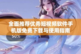 全面推荐优秀短视频软件手机版免费下载与使用指南