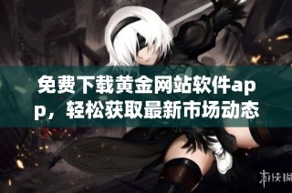 免费下载黄金网站软件app，轻松获取最新市场动态和报价信息
