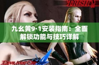 九幺黄9·1安装指南：全面解锁功能与技巧详解