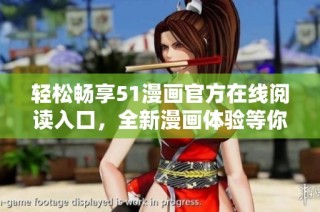 轻松畅享51漫画官方在线阅读入口，全新漫画体验等你来！