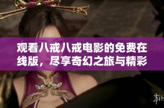 观看八戒八戒电影的免费在线版，尽享奇幻之旅与精彩剧情的优质选择