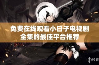 免费在线观看小日子电视剧全集的最佳平台推荐