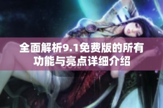 全面解析9.1免费版的所有功能与亮点详细介绍