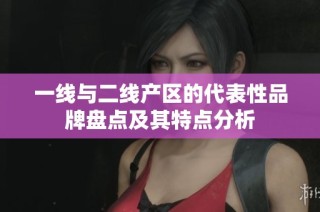 一线与二线产区的代表性品牌盘点及其特点分析