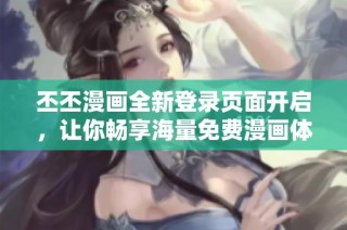 丕丕漫画全新登录页面开启，让你畅享海量免费漫画体验