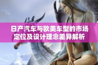 日产汽车与欧美车型的市场定位及设计理念差异解析
