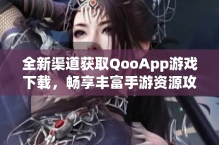 全新渠道获取QooApp游戏下载，畅享丰富手游资源攻略
