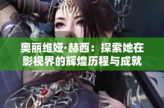 奥丽维娅·赫西：探索她在影视界的辉煌历程与成就