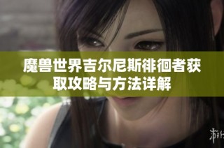 魔兽世界吉尔尼斯徘徊者获取攻略与方法详解