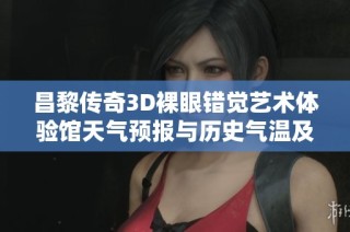 昌黎传奇3D裸眼错觉艺术体验馆天气预报与历史气温及旅游指数分析
