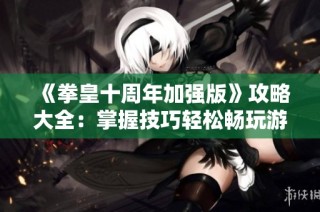《拳皇十周年加强版》攻略大全：掌握技巧轻松畅玩游戏秘籍分享