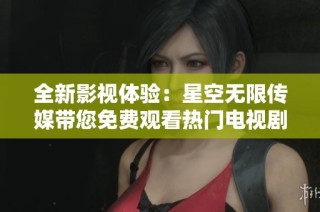 全新影视体验：星空无限传媒带您免费观看热门电视剧