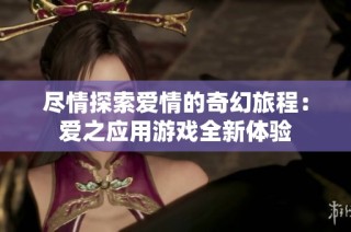尽情探索爱情的奇幻旅程：爱之应用游戏全新体验