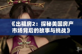 《出租房2：探秘美国房产市场背后的故事与挑战》