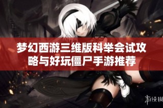 梦幻西游三维版科举会试攻略与好玩僵尸手游推荐