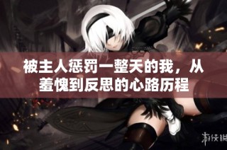 被主人惩罚一整天的我，从羞愧到反思的心路历程