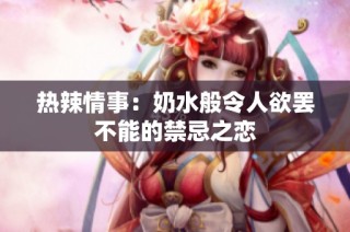 热辣情事：奶水般令人欲罢不能的禁忌之恋
