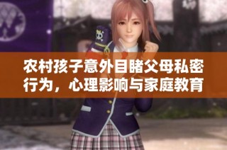 农村孩子意外目睹父母私密行为，心理影响与家庭教育探讨