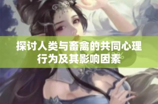 探讨人类与畜禽的共同心理行为及其影响因素