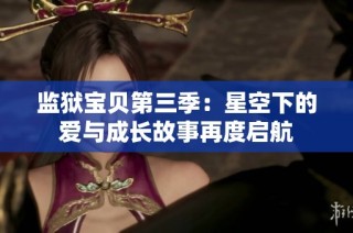 监狱宝贝第三季：星空下的爱与成长故事再度启航