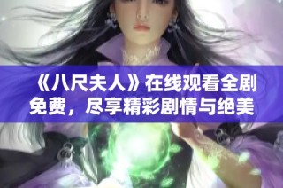 《八尺夫人》在线观看全剧免费，尽享精彩剧情与绝美画面