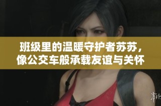 班级里的温暖守护者苏苏，像公交车般承载友谊与关怀