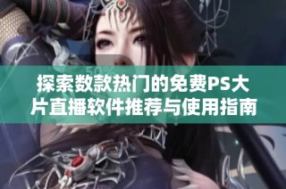 探索数款热门的免费PS大片直播软件推荐与使用指南