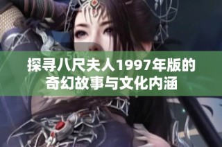 探寻八尺夫人1997年版的奇幻故事与文化内涵