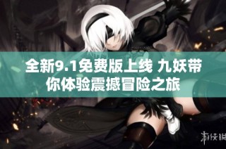 全新9.1免费版上线 九妖带你体验震撼冒险之旅