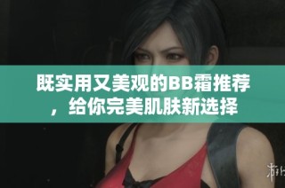 既实用又美观的BB霜推荐，给你完美肌肤新选择