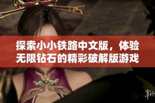 探索小小铁路中文版，体验无限钻石的精彩破解版游戏乐趣