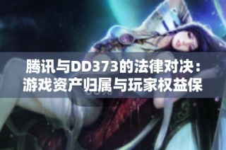 腾讯与DD373的法律对决：游戏资产归属与玩家权益保护的探讨