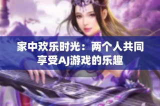 家中欢乐时光：两个人共同享受AJ游戏的乐趣