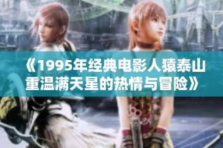《1995年经典电影人猿泰山重温满天星的热情与冒险》