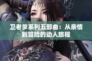 卫老爹系列五部曲：从亲情到冒险的动人旅程