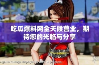 吃瓜爆料网全天候营业，期待您的光临与分享